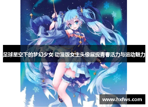 足球星空下的梦幻少女 动漫版女生头像展现青春活力与运动魅力